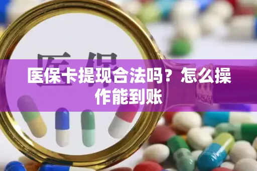 医保卡提现合法吗？怎么操作能到账